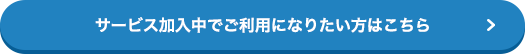 サービス加入中でご利用になりたい方はこちら