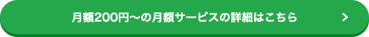 月額200円～の月額サービスの詳細はこちら