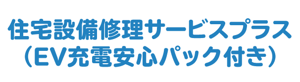 住宅設備修理サービスプラス（EV充電安心パック付き）