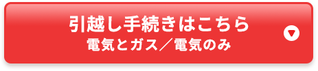 引越し手続きはこちら 電気とガス/電気のみ