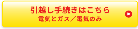 引越し手続きはこちら 電気とガス／電気のみ