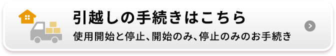 引越しの手続きはこちら 使用開始と停止、開始のみ、停止のみのお手続き