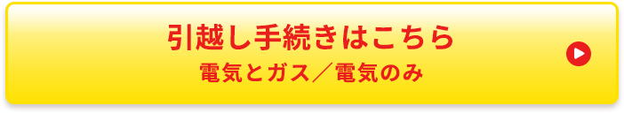 引越し手続きはこちら 電気とガス／電気のみ