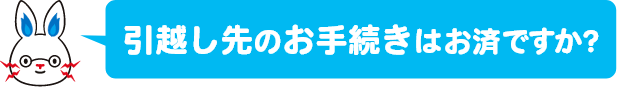 引越し先のお手続きはお済ですか？