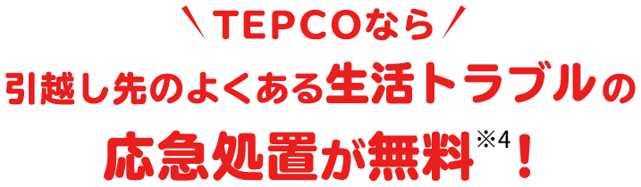 TEPCOなら引越し先のよくある生活トラブルの応急処置が無料※3!
