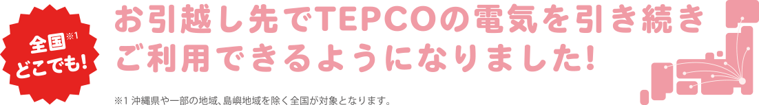 全国どこでも！お引越し先でTEPCOの電気を引き続きご利用できるようになりました！