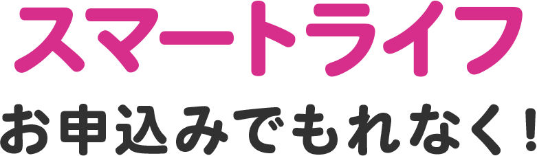 スマートライフなら、もれなく特典！