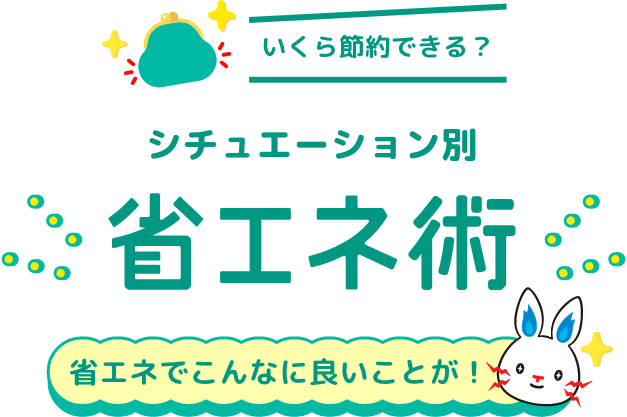 いくら節約できる？シチュエーション別省エネ術 省エネでこんなに良いことが！