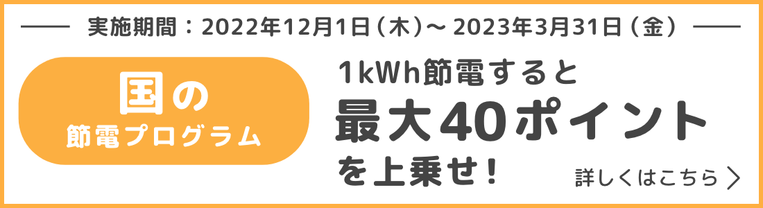 国の節電プログラム1kWh節電すると最大40ポイントを上乗せ！実施期間：2023年3月31日（金）まで