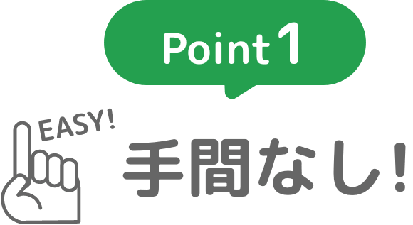 Point1：手間なし！