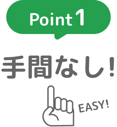 Point1：手間なし！