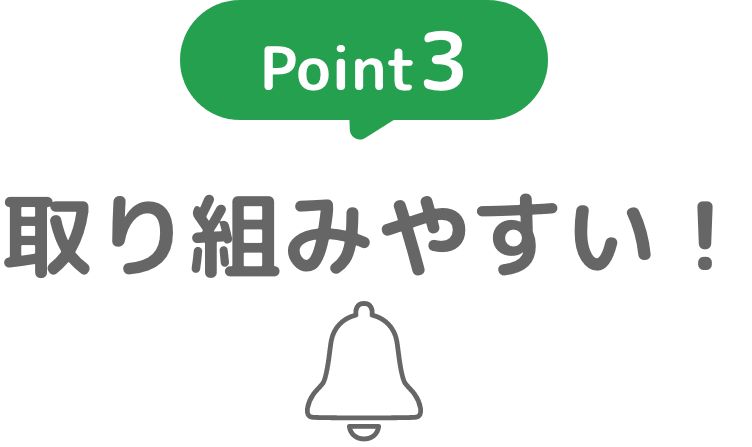 Point3：取り組みやすい！