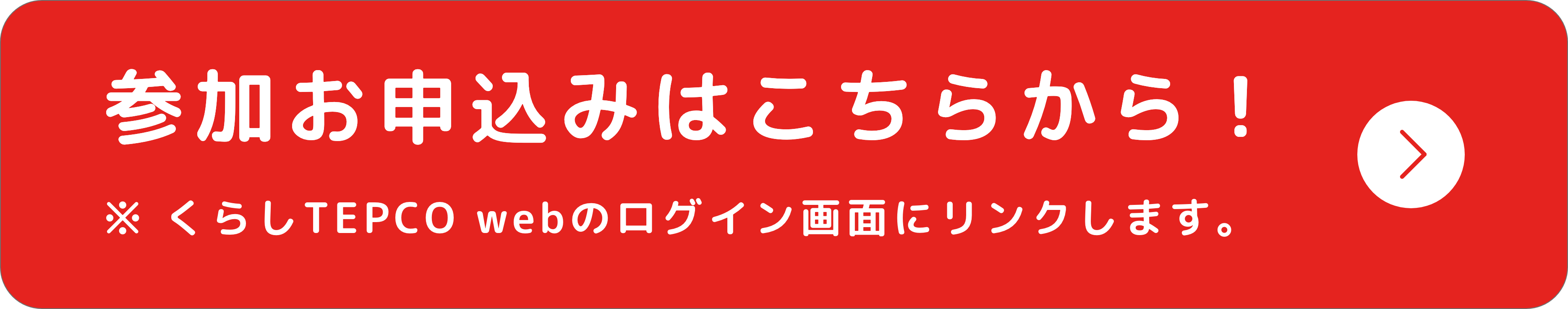 参加お申込みはこちらから！（※ くらしTEPCO webのログイン画面にリンクします。）