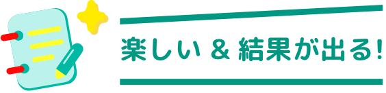 楽しい＆結果が出る！