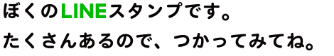 ぼくのLINEスタンプです。たくさんあるので、つかってみてね。