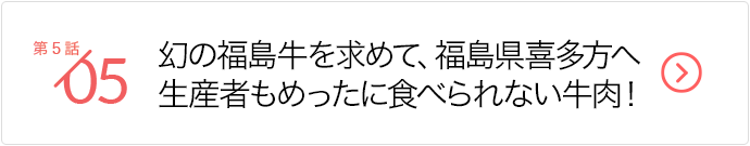 第5話/幻の福島牛を求めて、福島県喜多方へ 生産者もめったに食べられない牛肉！