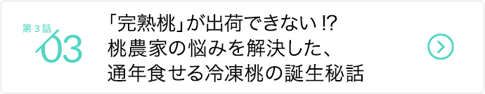 第3話/「完熟桃」が出荷できない!? 桃農家の悩みを解決した、通年食せる冷凍桃の誕生秘話