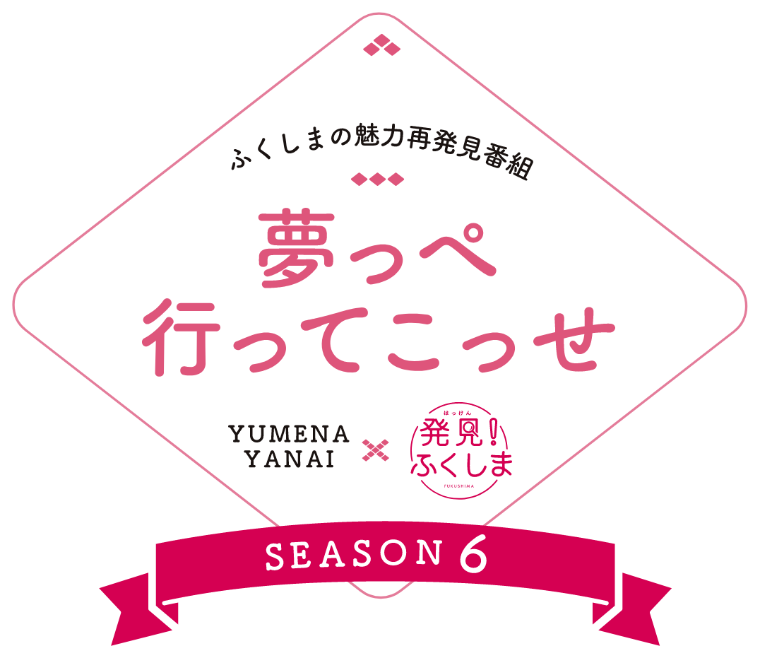 ふくしまの魅力再発見番組「夢っぺ行ってこっせ」Season6