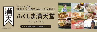 きらりと光る、県産6次化商品の魅力をお届け！　ふくしま満天堂　ふくしまプライド　詳しくはこちらから