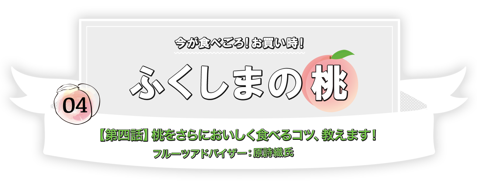 今が食べごろ！お買い時！ふくしまの桃【第四話】桃をさらにおいしく食べるコツ、教えます！フルーツアドバイザー：原　詩織氏