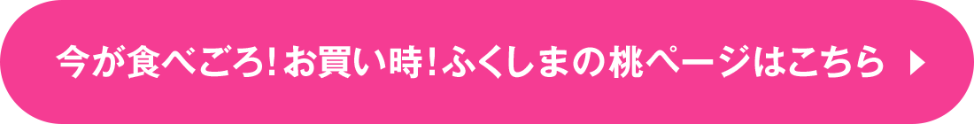 今が食べごろ！お買い時！ふくしまの桃ページはこちら