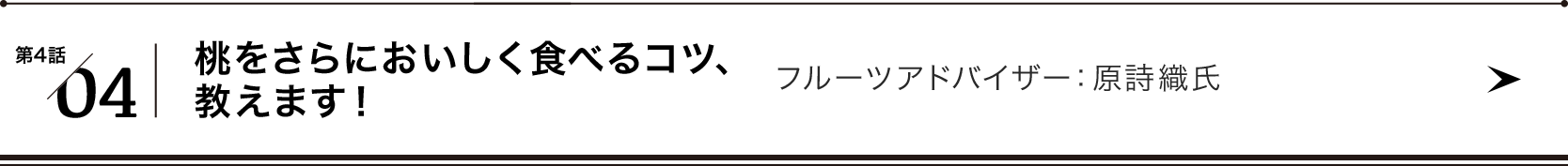 第４話/04 桃をさらにおいしく食べるコツ、教えます！(株)ダイナミックフルーツ勤務・フルーツアドバイザー：原詩織氏