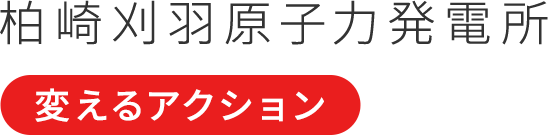 柏崎刈羽原子力発電所　変えるアクション