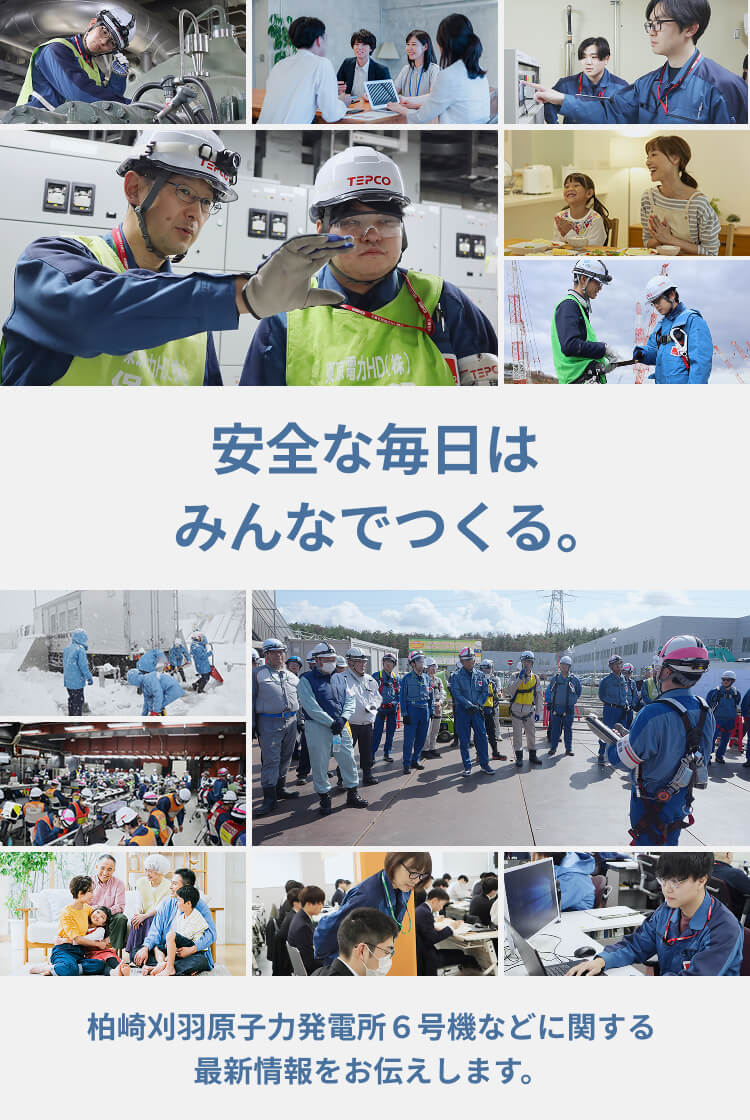 安全な毎日はみんなでつくる。柏崎刈羽原子力発電所6号機などに関する最新情報をお伝えします。