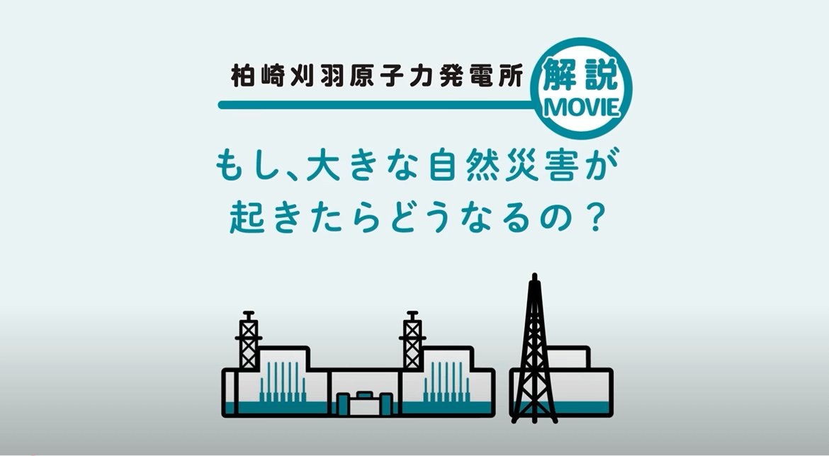 柏崎刈羽原子力発電所解説MOVIE もし、大きな自然災害が起きたらどうなるの？