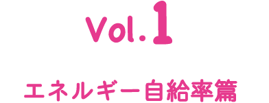 Vol.1 エネルギー自給率篇