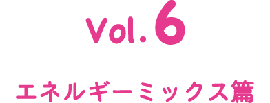 Vol.6 エネルギーミックス篇