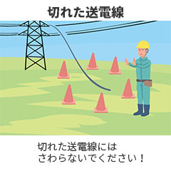 切れた送電線 切れた送電線にはさわらないでください！