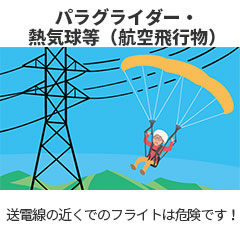 パラグライダー・熱気球等（航空飛行物） 送電線の近くでのフライトは危険です！
