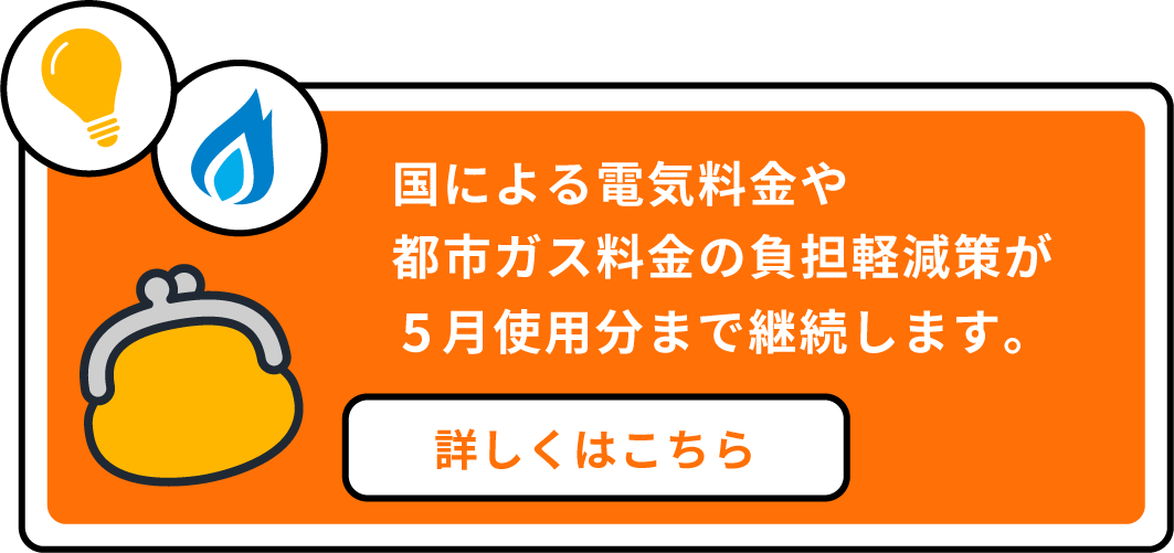 国による電気料金や都市ガス料金の負担軽減策が12月使用分まで継続されます。 詳しくはこちら