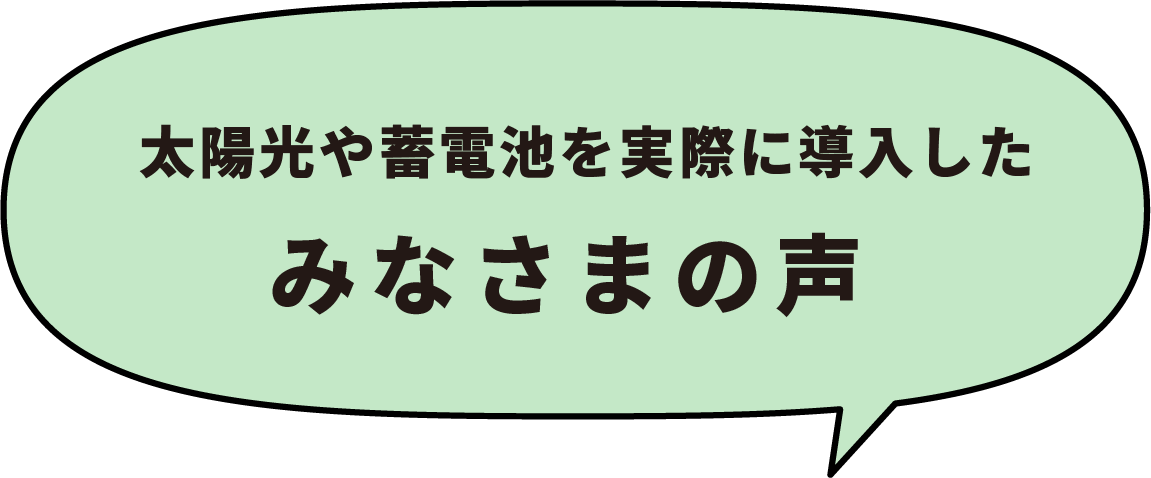 太陽光や蓄電池を実際に導入したみなさまの声