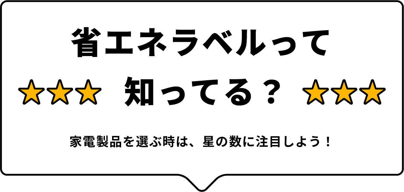 省エネラベルって知ってる？ 家電製品を選ぶ時は、星の数に注目しよう！