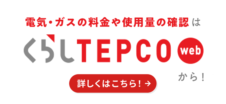 電気・ガスの料金や使用量の確認は「くらしTEPCO web」から！詳しくはこちら