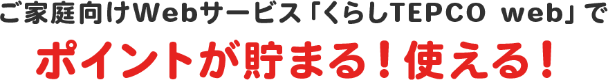ご家庭向けWebサービス「くらしTEPCO web」でポイントが貯まる!使える!